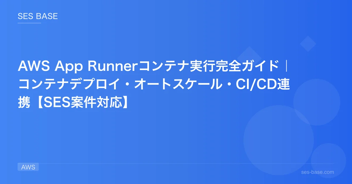 AWS App Runnerコンテナ実行完全ガイド｜コンテナデプロイ・オートスケール・CI/CD連携【SES案件対応】