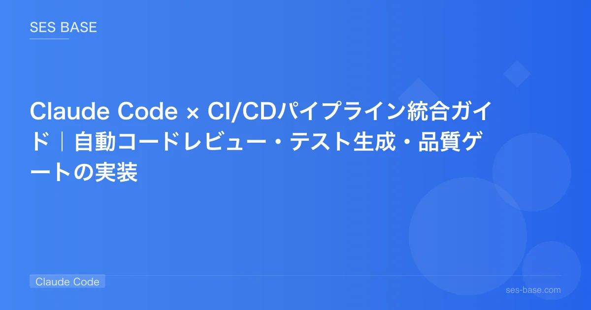 Claude Code × CI/CDパイプライン統合ガイド｜自動コードレビュー・テスト生成・品質ゲートの実装