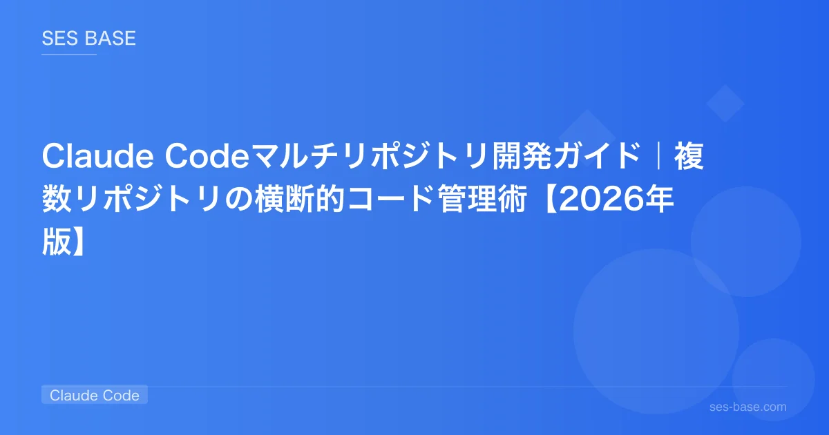 Claude Codeマルチリポジトリ開発ガイド｜複数リポジトリの横断的コード管理術【2026年版】