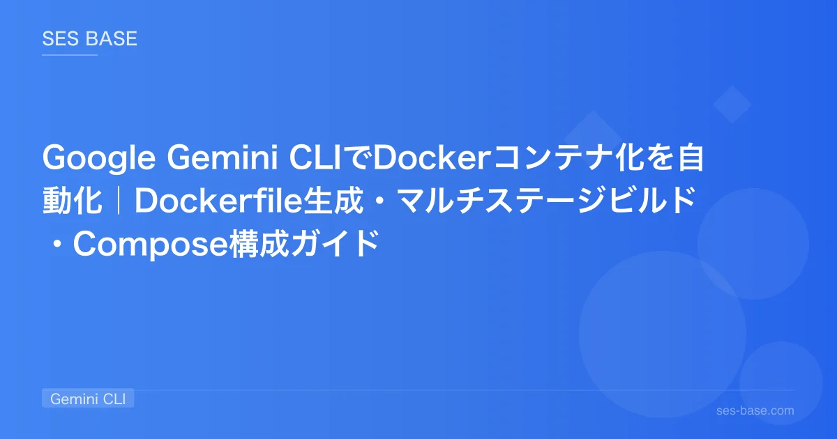Google Gemini CLIでDockerコンテナ化を自動化｜Dockerfile生成・マルチステージビルド・Compose構成ガイド