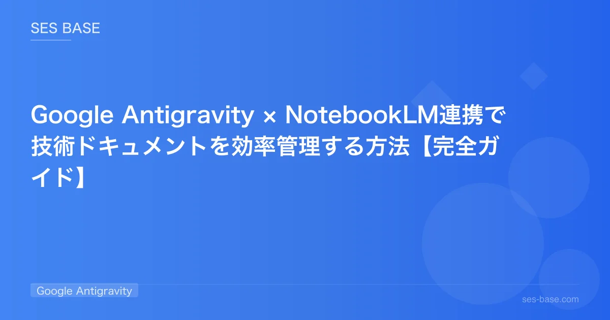Google Antigravity × NotebookLM連携で技術ドキュメントを効率管理する方法【完全ガイド】