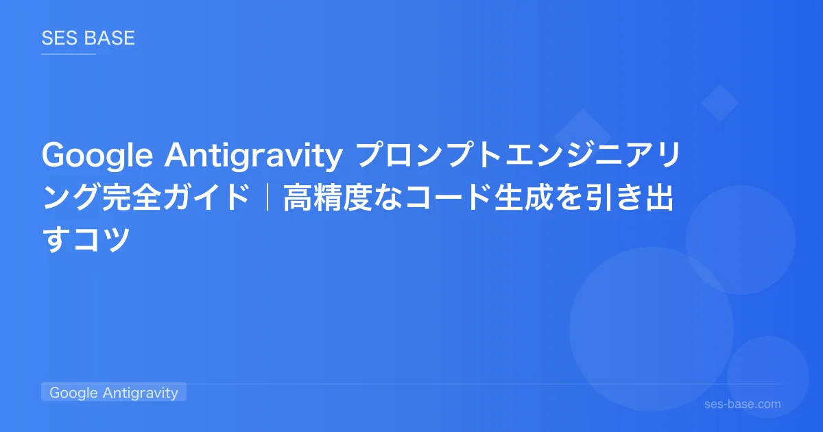 Google Antigravity プロンプトエンジニアリング完全ガイド｜高精度なコード生成を引き出すコツ