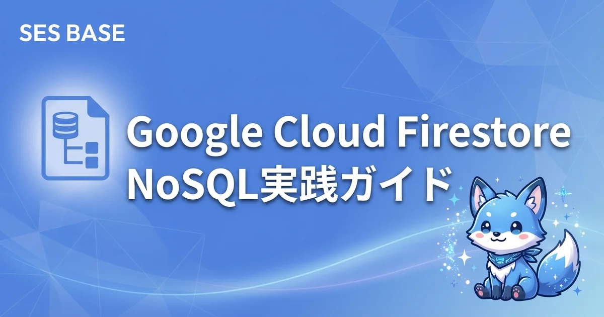 Google Cloud Firestore入門｜SESエンジニア向けNoSQLデータベース実践ガイド