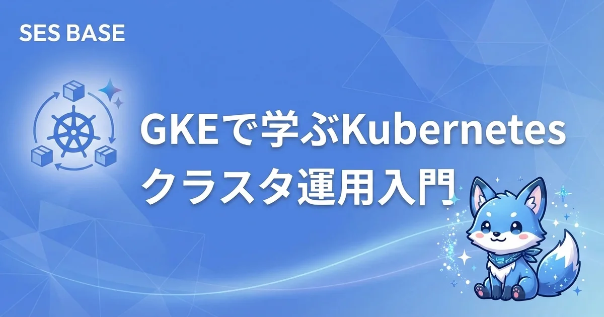 Google Cloud 完全攻略 Ep.8: GKEで学ぶKubernetesクラスタ運用入門｜SESエンジニア向け実践ガイド