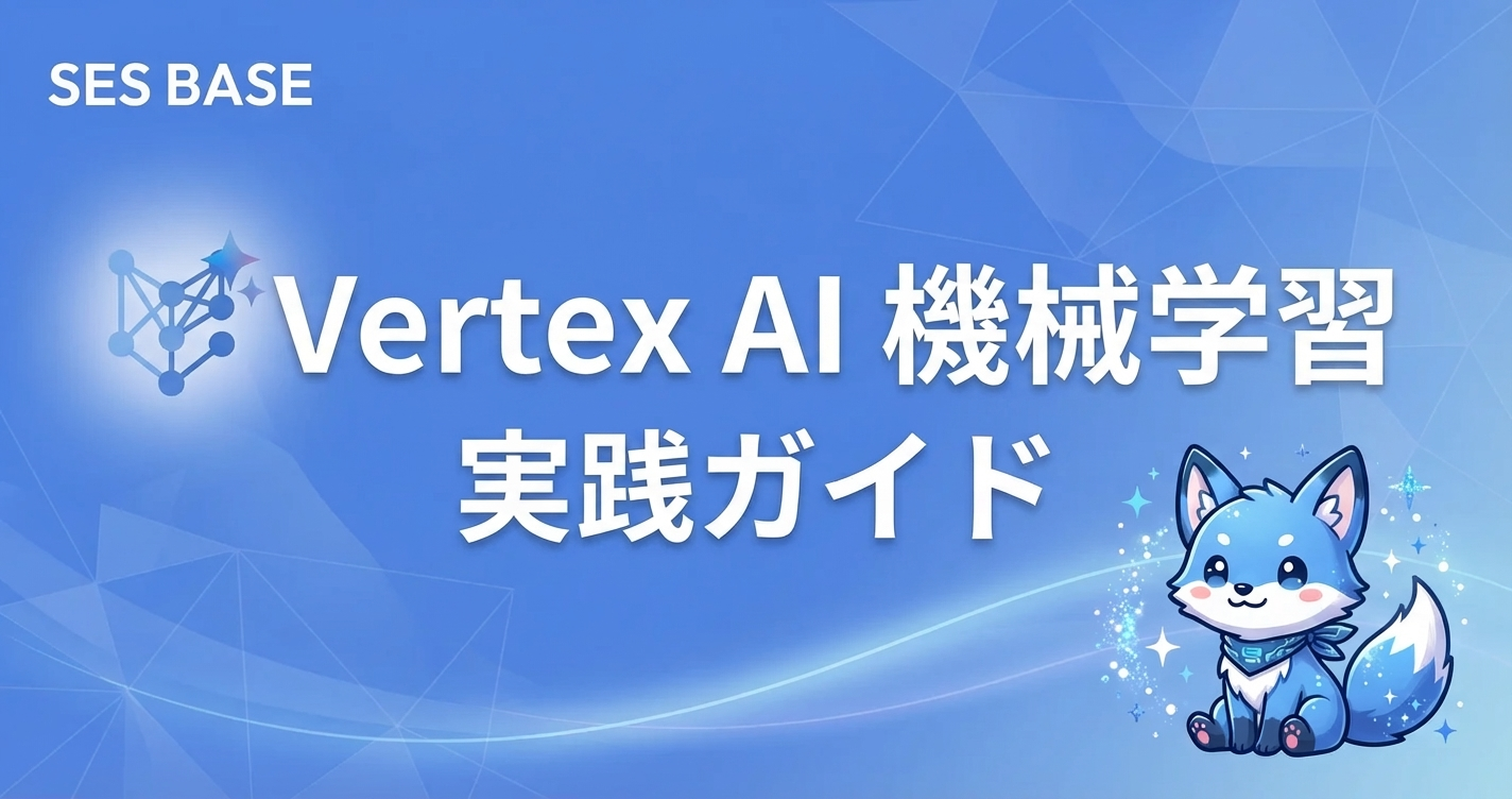 Google Cloud Vertex AI入門｜SESエンジニア向け機械学習プラットフォーム実践ガイド