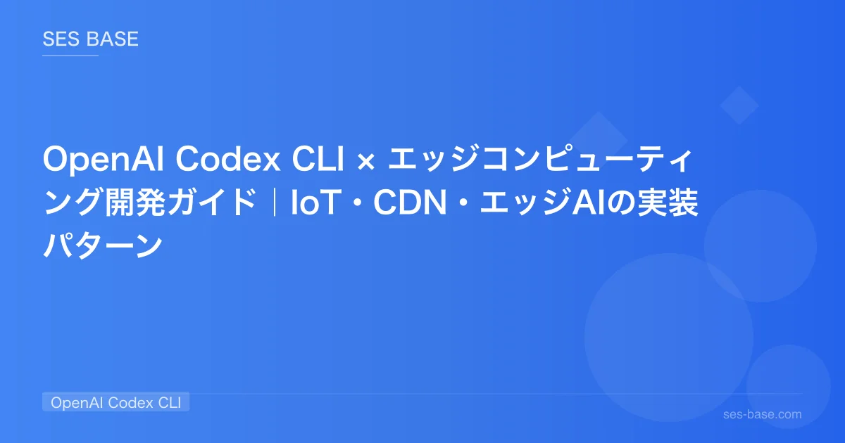OpenAI Codex CLI × エッジコンピューティング開発ガイド｜IoT・CDN・エッジAIの実装パターン