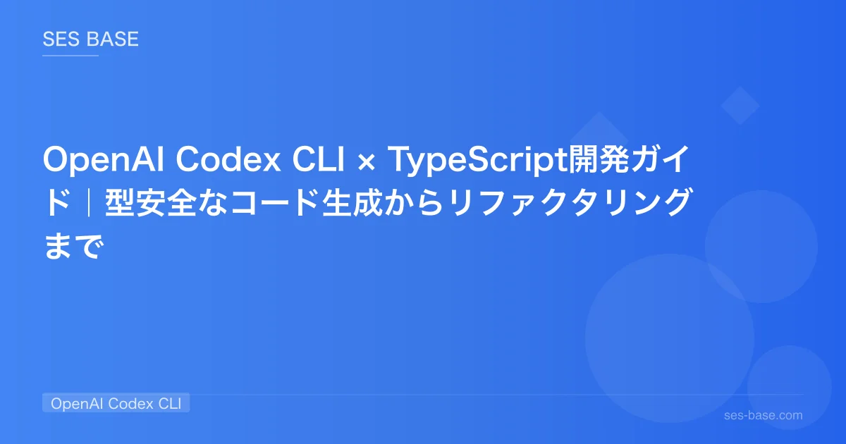 OpenAI Codex CLI × TypeScript開発ガイド｜型安全なコード生成からリファクタリングまで
